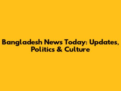 Bangladesh News Today: Updates, Politics & Culture