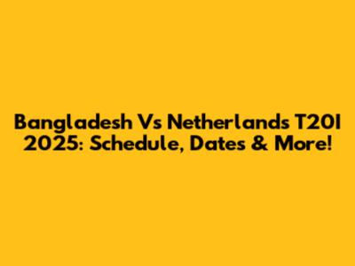 Bangladesh Vs Netherlands T20I 2025: Schedule, Dates & More!