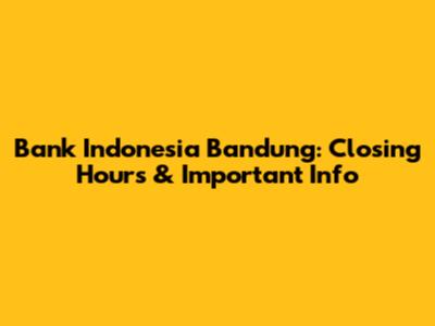Bank Indonesia Bandung: Closing Hours & Important Info