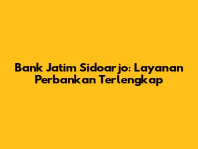 Bank Jatim Sidoarjo: Layanan Perbankan Terlengkap