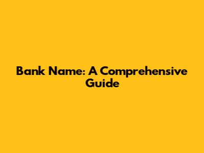 Bank Name: A Comprehensive Guide