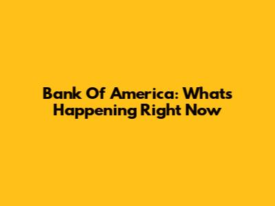 Bank Of America: What's Happening Right Now