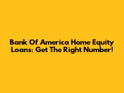 Bank Of America Home Equity Loans: Get The Right Number!