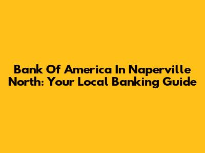 Bank Of America In Naperville North: Your Local Banking Guide