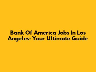 Bank Of America Jobs In Los Angeles: Your Ultimate Guide