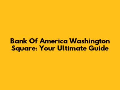 Bank Of America Washington Square: Your Ultimate Guide