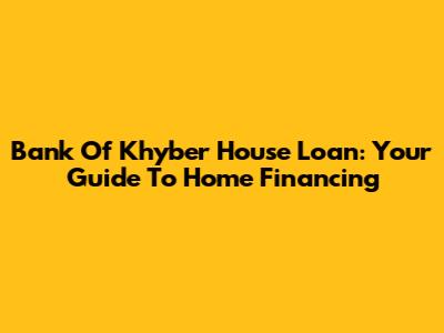 Bank Of Khyber House Loan: Your Guide To Home Financing