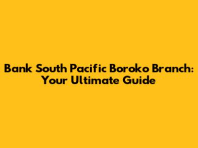 Bank South Pacific Boroko Branch: Your Ultimate Guide