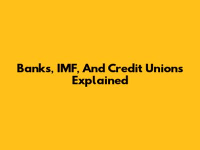 Banks, IMF, And Credit Unions Explained