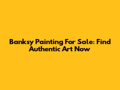 Banksy Painting For Sale: Find Authentic Art Now