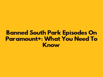 Banned South Park Episodes On Paramount+: What You Need To Know