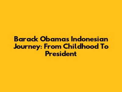 Barack Obama's Indonesian Journey: From Childhood To President
