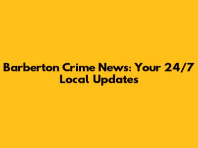 Barberton Crime News: Your 24/7 Local Updates