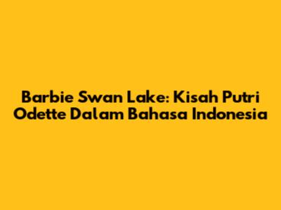 Barbie Swan Lake: Kisah Putri Odette Dalam Bahasa Indonesia
