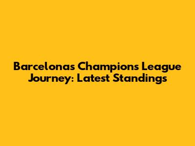 Barcelona's Champions League Journey: Latest Standings