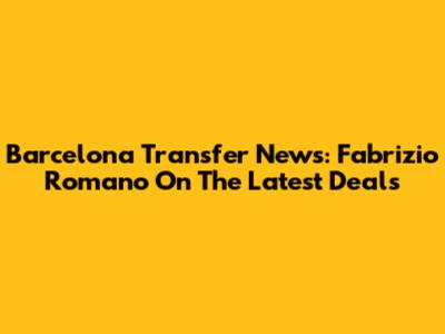 Barcelona Transfer News: Fabrizio Romano On The Latest Deals