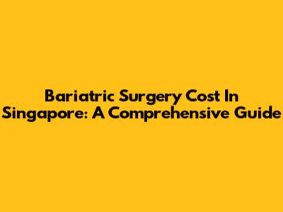 Bariatric Surgery Cost In Singapore: A Comprehensive Guide