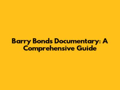 Barry Bonds Documentary: A Comprehensive Guide