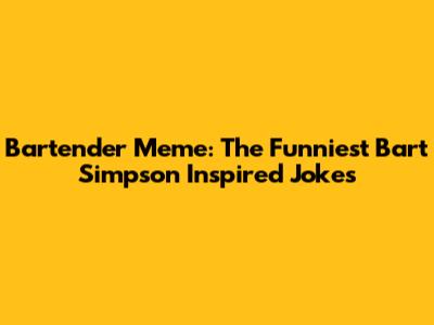 Bartender Meme: The Funniest Bart Simpson Inspired Jokes