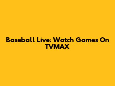 Baseball Live: Watch Games On TVMAX