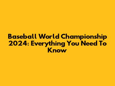 Baseball World Championship 2024: Everything You Need To Know