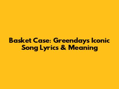 Basket Case: Greenday's Iconic Song Lyrics & Meaning