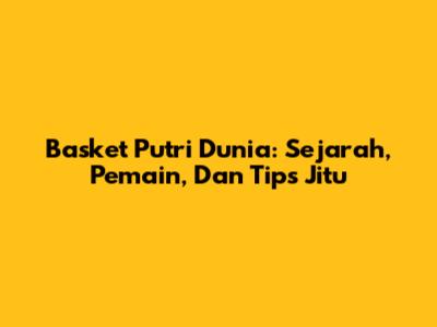 Basket Putri Dunia: Sejarah, Pemain, Dan Tips Jitu