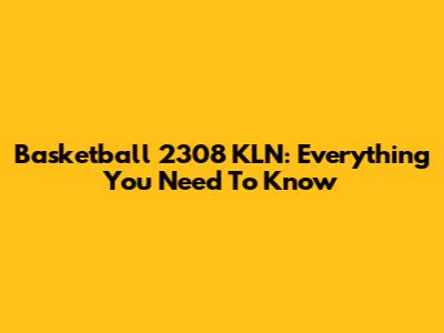 Basketball 2308 KLN: Everything You Need To Know