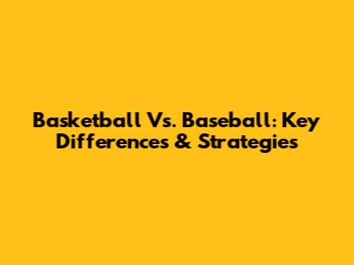Basketball Vs. Baseball: Key Differences & Strategies