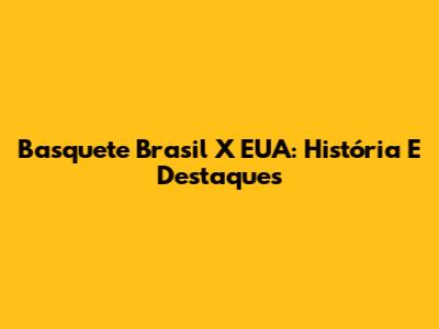 Basquete Brasil X EUA: História E Destaques