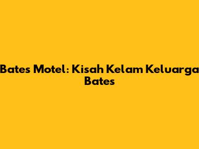 Bates Motel: Kisah Kelam Keluarga Bates