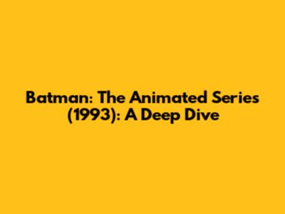 Batman: The Animated Series (1993): A Deep Dive