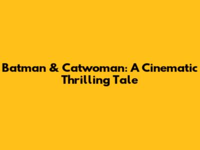 Batman & Catwoman: A Cinematic Thrilling Tale