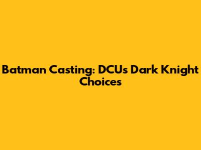 Batman Casting: DCU's Dark Knight Choices
