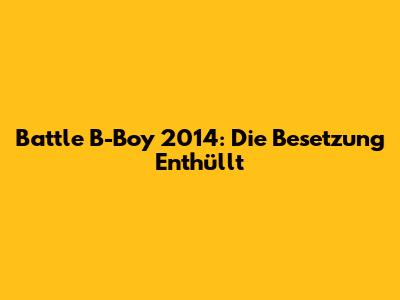 Battle B-Boy 2014: Die Besetzung Enthüllt