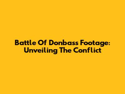 Battle Of Donbass Footage: Unveiling The Conflict
