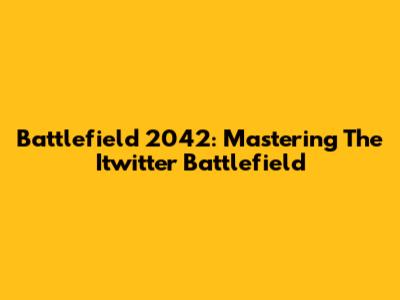 Battlefield 2042: Mastering The Itwitter Battlefield