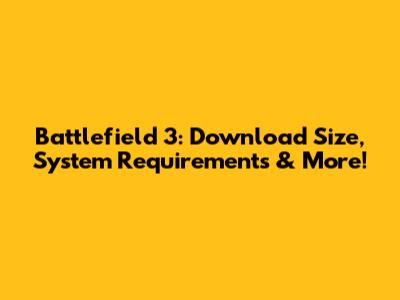 Battlefield 3: Download Size, System Requirements & More!