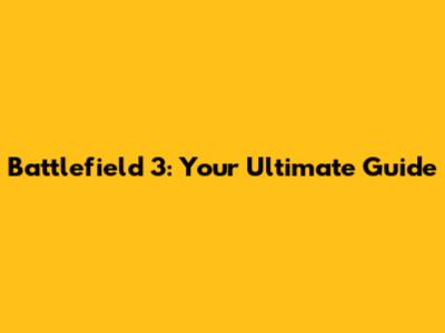 Battlefield 3: Your Ultimate Guide