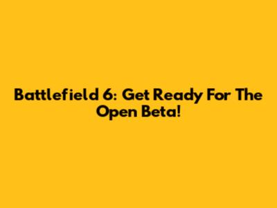 Battlefield 6: Get Ready For The Open Beta!