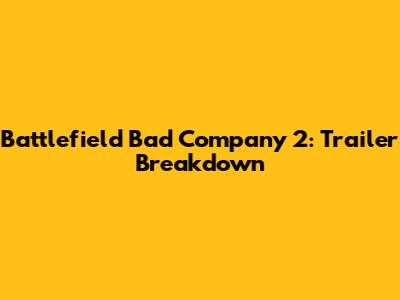 Battlefield Bad Company 2: Trailer Breakdown