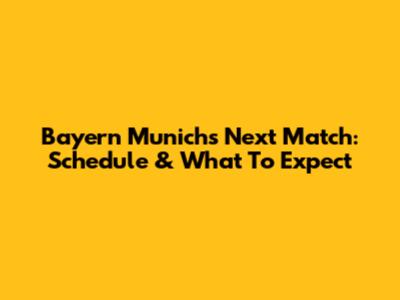 Bayern Munich's Next Match: Schedule & What To Expect