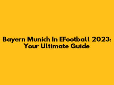 Bayern Munich In EFootball 2023: Your Ultimate Guide