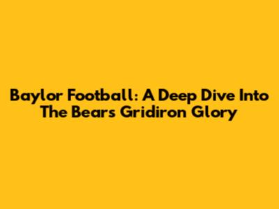 Baylor Football: A Deep Dive Into The Bears' Gridiron Glory