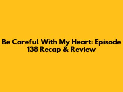 Be Careful With My Heart: Episode 138 Recap & Review