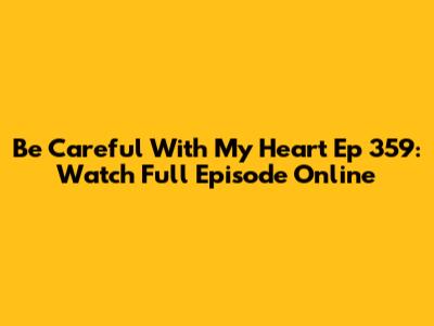Be Careful With My Heart Ep 359: Watch Full Episode Online