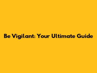 Be Vigilant: Your Ultimate Guide