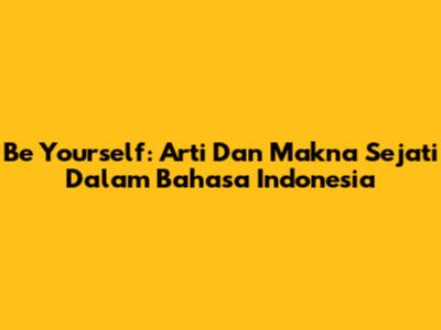Be Yourself: Arti Dan Makna Sejati Dalam Bahasa Indonesia