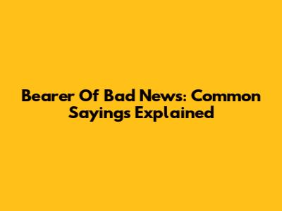 Bearer Of Bad News: Common Sayings Explained