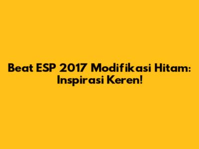 Beat ESP 2017 Modifikasi Hitam: Inspirasi Keren!